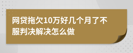 网贷拖欠10万好几个月了不服判决解决怎么做