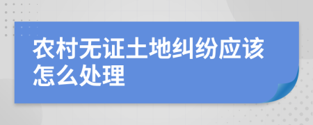 农村无证土地纠纷应该怎么处理