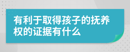 有利于取得孩子的抚养权的证据有什么