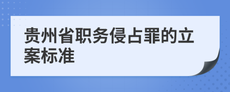 贵州省职务侵占罪的立案标准