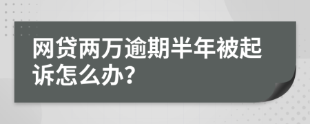 网贷两万逾期半年被起诉怎么办？