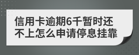 信用卡逾期6千暂时还不上怎么申请停息挂靠