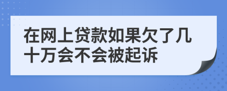 在网上贷款如果欠了几十万会不会被起诉