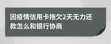 因疫情信用卡拖欠2天无力还款怎么和银行协商