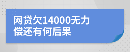 网贷欠14000无力偿还有何后果