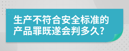 生产不符合安全标准的产品罪既遂会判多久?