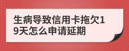 生病导致信用卡拖欠19天怎么申请延期