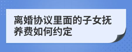 离婚协议里面的子女抚养费如何约定