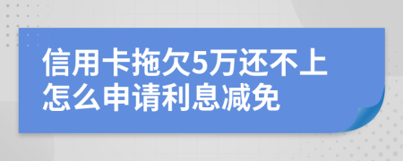 信用卡拖欠5万还不上怎么申请利息减免