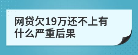 网贷欠19万还不上有什么严重后果