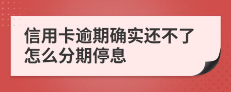 信用卡逾期确实还不了怎么分期停息