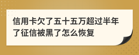 信用卡欠了五十五万超过半年了征信被黑了怎么恢复