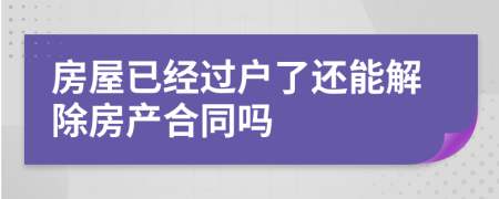 房屋已经过户了还能解除房产合同吗