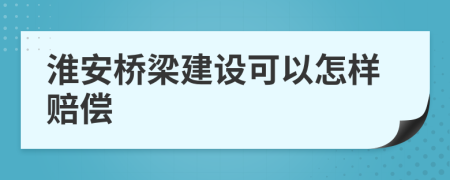 淮安桥梁建设可以怎样赔偿