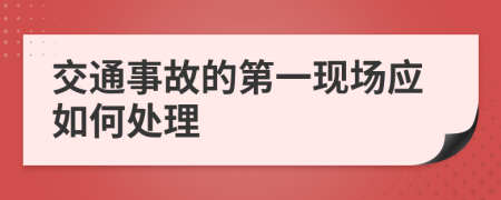 交通事故的第一现场应如何处理