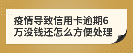 疫情导致信用卡逾期6万没钱还怎么方便处理