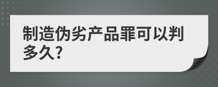 制造伪劣产品罪可以判多久?