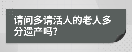 请问多请活人的老人多分遗产吗?