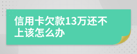 信用卡欠款13万还不上该怎么办