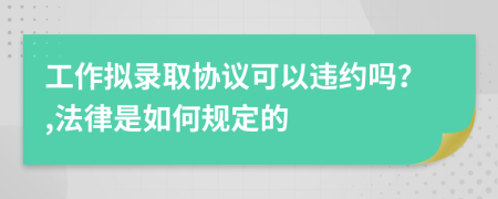 工作拟录取协议可以违约吗？,法律是如何规定的