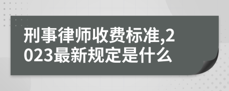 刑事律师收费标准,2023最新规定是什么