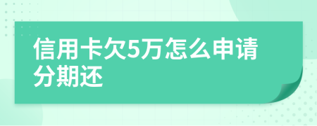 信用卡欠5万怎么申请分期还