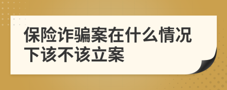 保险诈骗案在什么情况下该不该立案