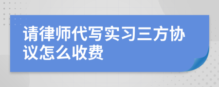 请律师代写实习三方协议怎么收费