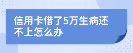 信用卡借了5万生病还不上怎么办