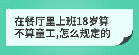 在餐厅里上班18岁算不算童工,怎么规定的