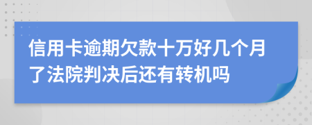 信用卡逾期欠款十万好几个月了法院判决后还有转机吗