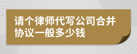 请个律师代写公司合并协议一般多少钱