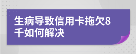 生病导致信用卡拖欠8千如何解决