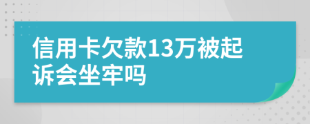信用卡欠款13万被起诉会坐牢吗