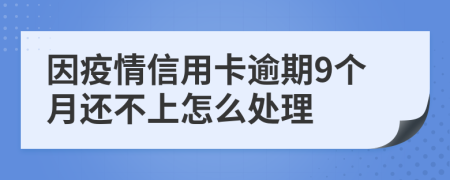 因疫情信用卡逾期9个月还不上怎么处理