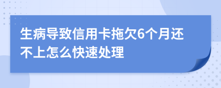 生病导致信用卡拖欠6个月还不上怎么快速处理