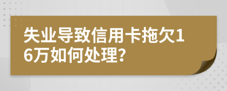 失业导致信用卡拖欠16万如何处理？