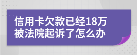 信用卡欠款已经18万被法院起诉了怎么办