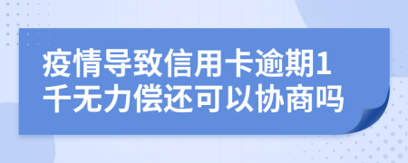 疫情导致信用卡逾期1千无力偿还可以协商吗