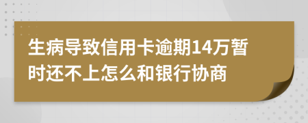 生病导致信用卡逾期14万暂时还不上怎么和银行协商