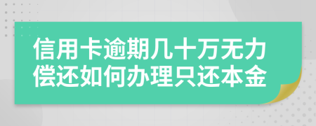 信用卡逾期几十万无力偿还如何办理只还本金