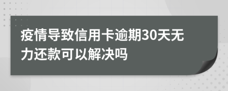 疫情导致信用卡逾期30天无力还款可以解决吗