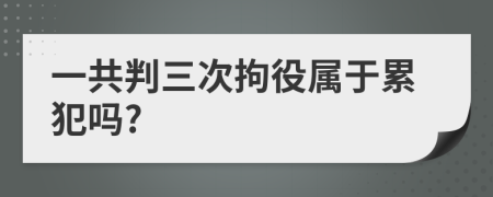 一共判三次拘役属于累犯吗?