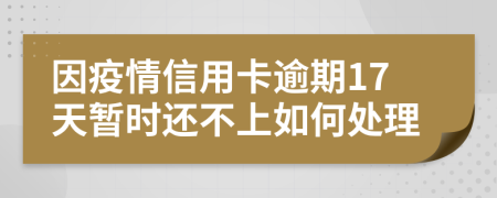 因疫情信用卡逾期17天暂时还不上如何处理