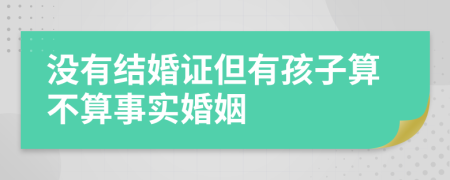 没有结婚证但有孩子算不算事实婚姻