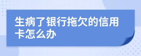 生病了银行拖欠的信用卡怎么办