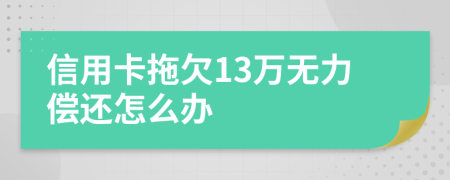 信用卡拖欠13万无力偿还怎么办