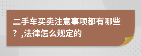 二手车买卖注意事项都有哪些？,法律怎么规定的