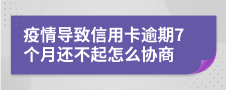 疫情导致信用卡逾期7个月还不起怎么协商