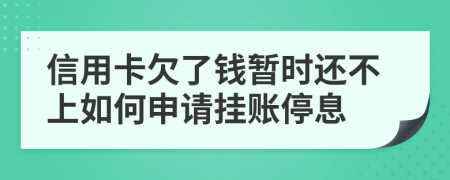信用卡欠了钱暂时还不上如何申请挂账停息